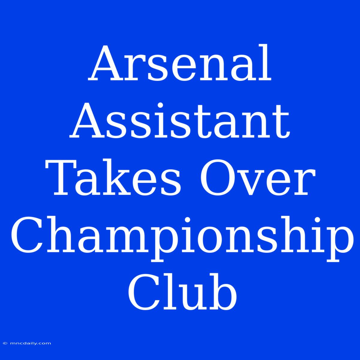 Arsenal Assistant Takes Over Championship Club