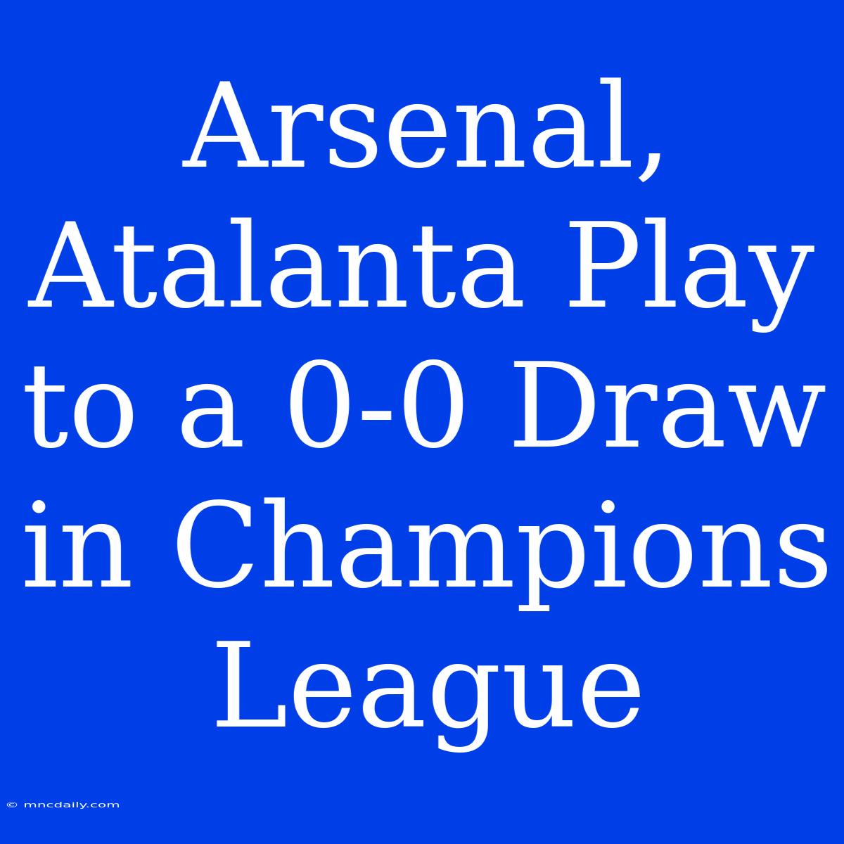 Arsenal, Atalanta Play To A 0-0 Draw In Champions League