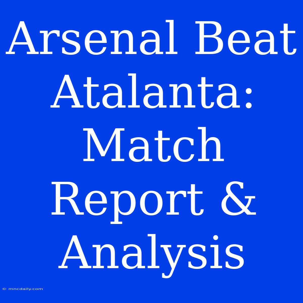 Arsenal Beat Atalanta: Match Report & Analysis 