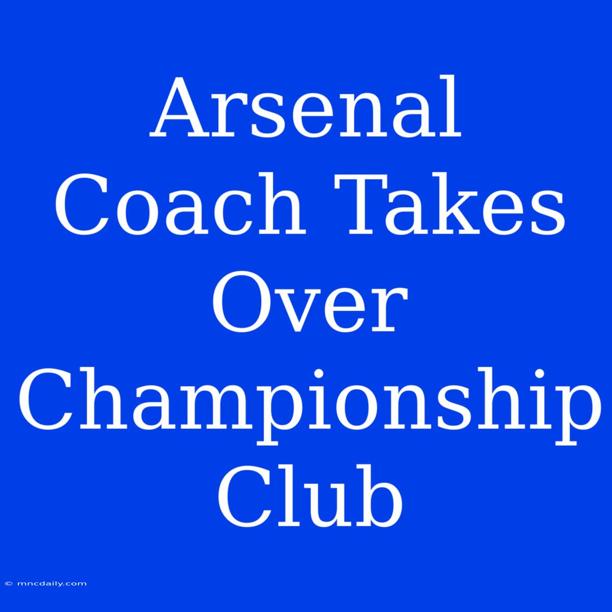 Arsenal Coach Takes Over Championship Club