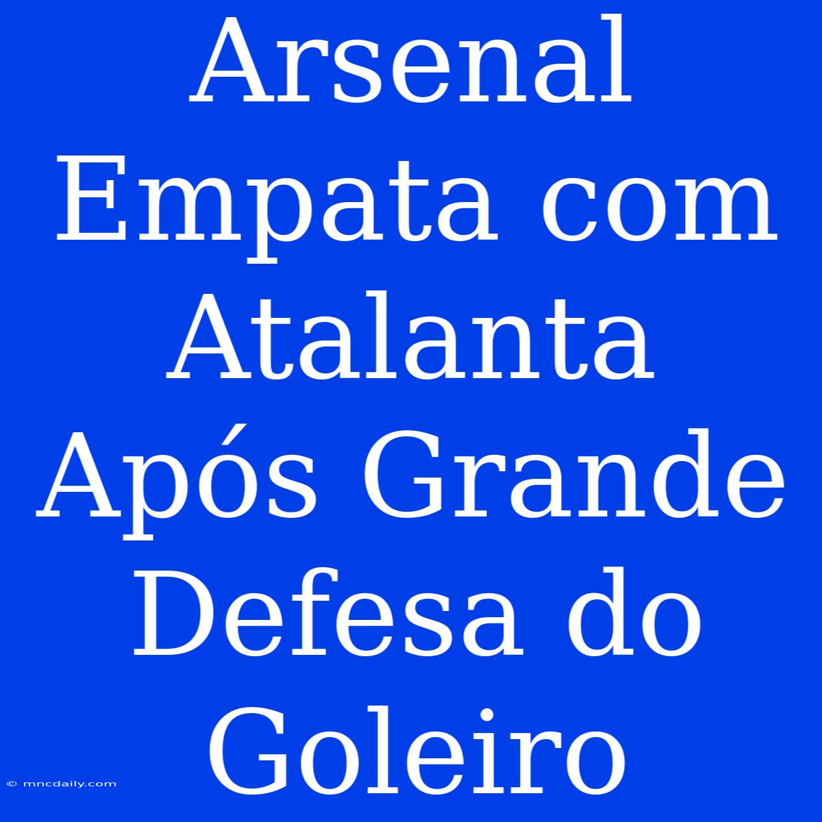 Arsenal Empata Com Atalanta Após Grande Defesa Do Goleiro