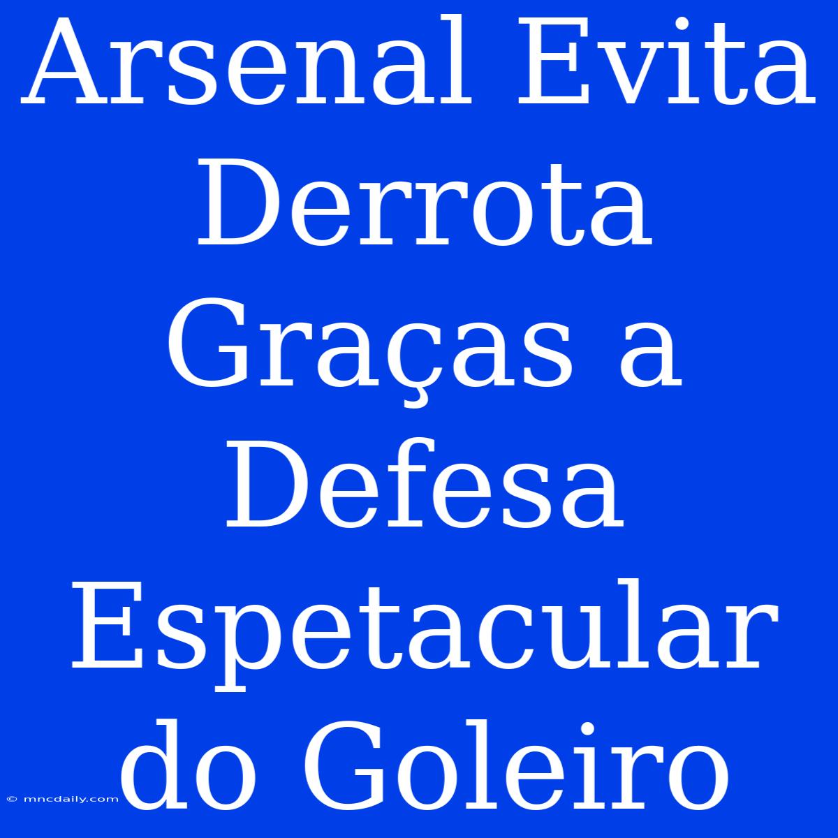 Arsenal Evita Derrota Graças A Defesa Espetacular Do Goleiro