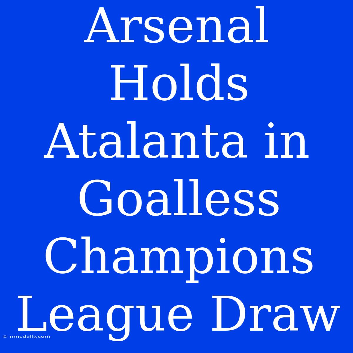 Arsenal Holds Atalanta In Goalless Champions League Draw