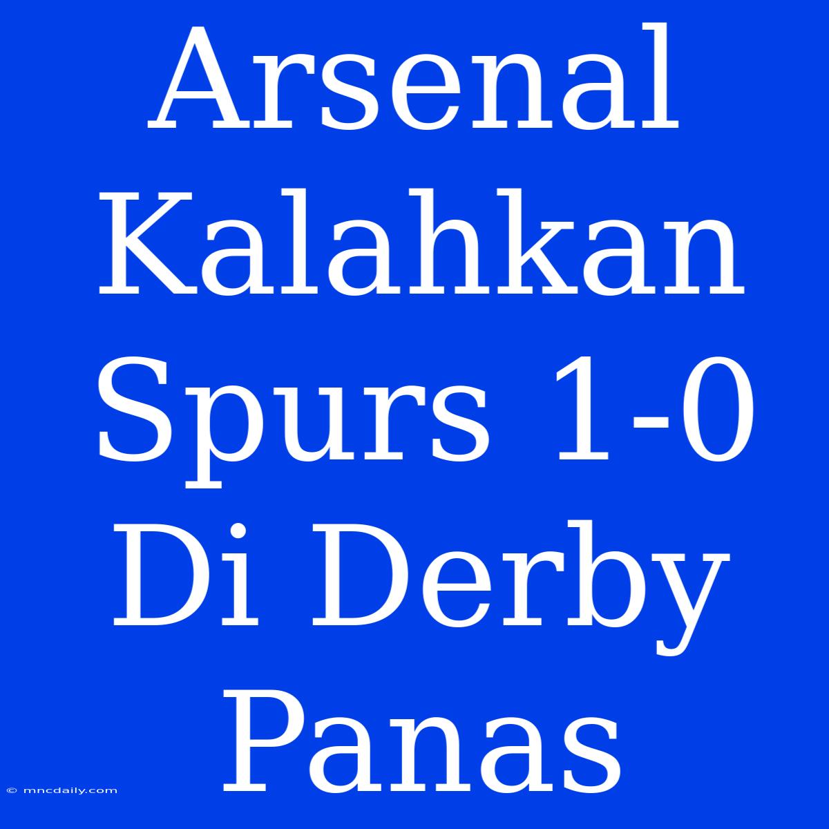 Arsenal Kalahkan Spurs 1-0 Di Derby Panas