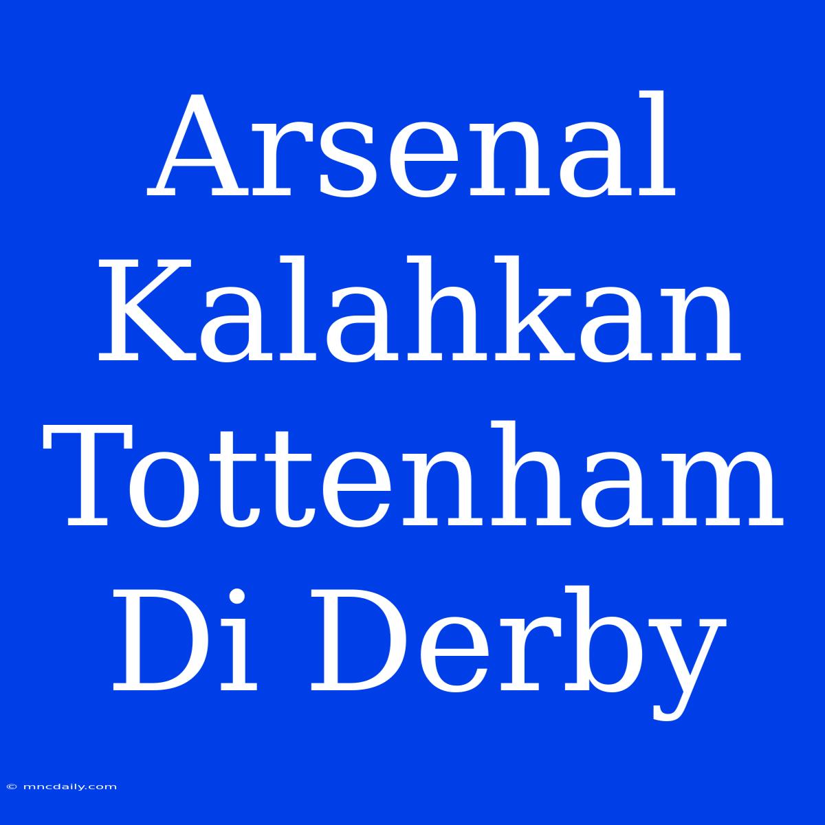 Arsenal Kalahkan Tottenham Di Derby