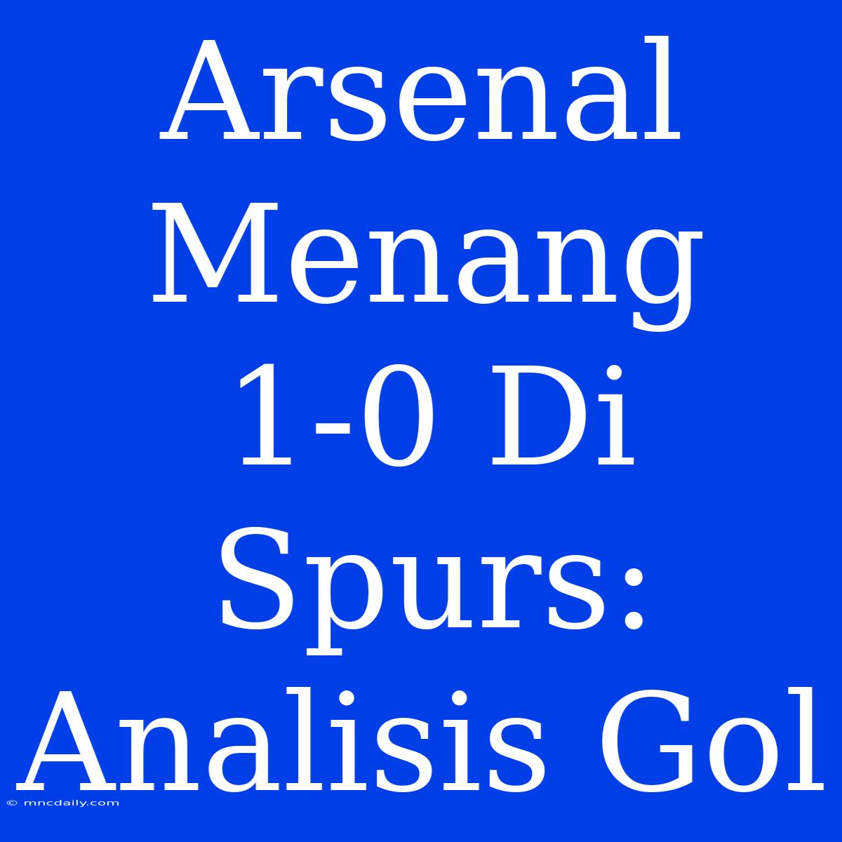 Arsenal Menang 1-0 Di Spurs: Analisis Gol