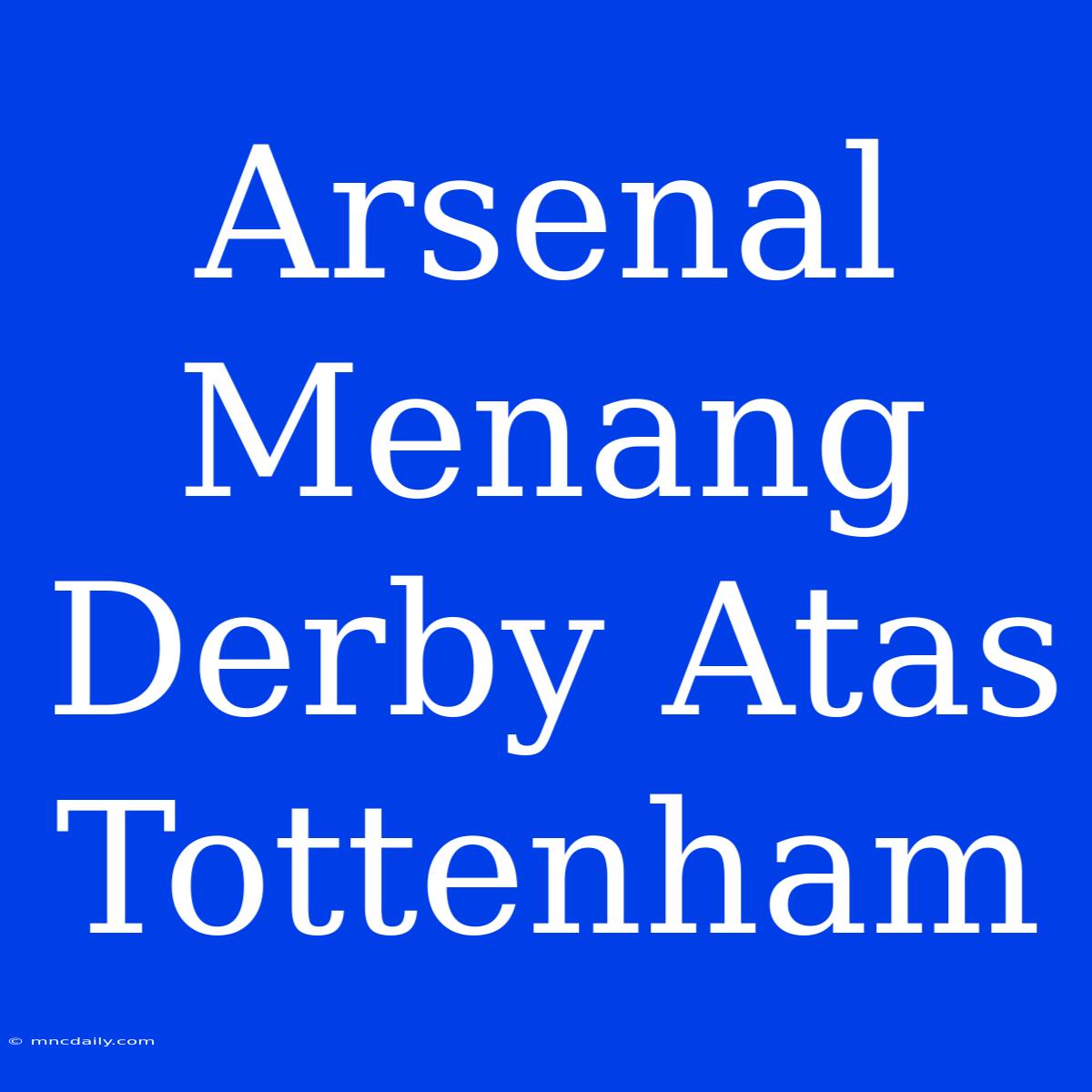 Arsenal Menang Derby Atas Tottenham