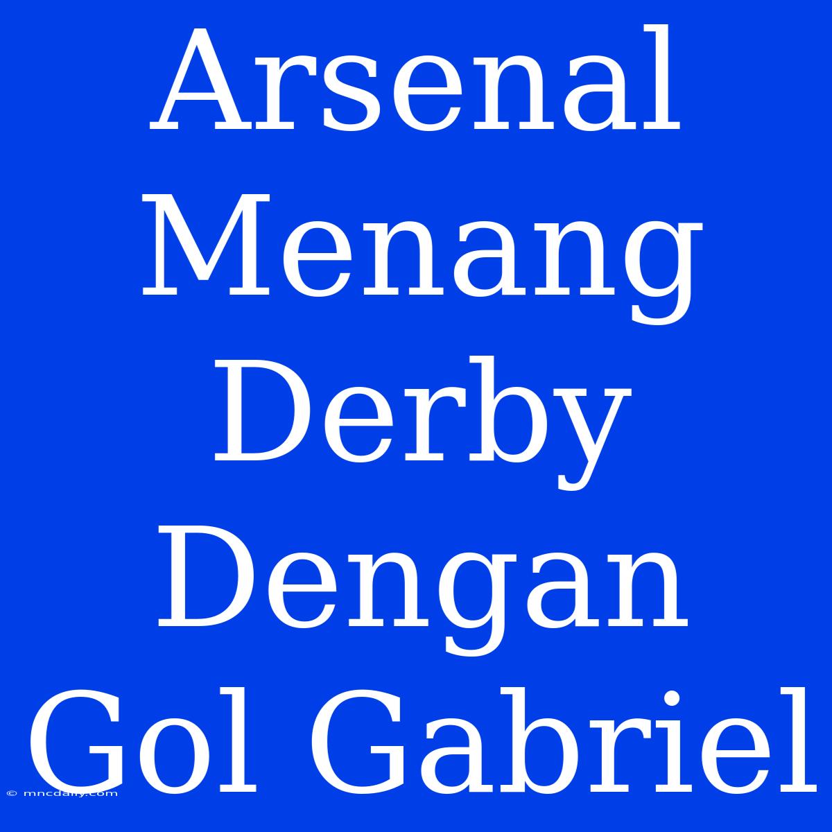 Arsenal Menang Derby Dengan Gol Gabriel