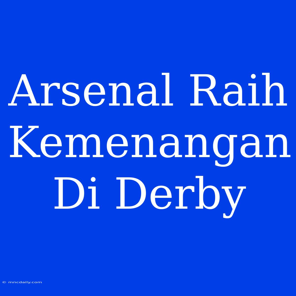 Arsenal Raih Kemenangan Di Derby