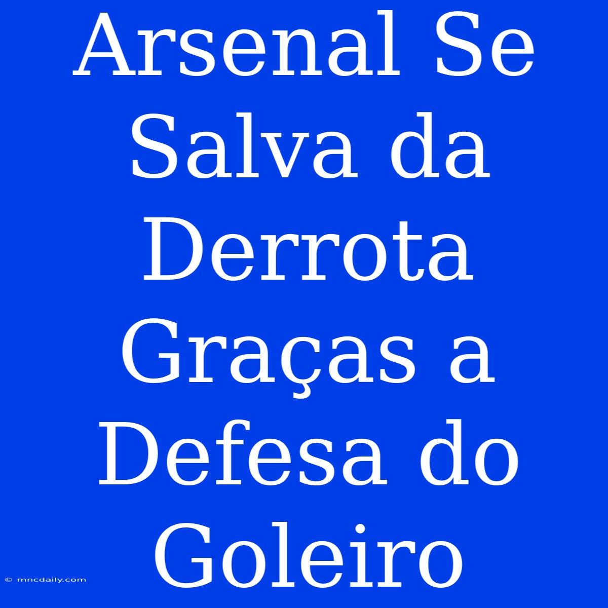 Arsenal Se Salva Da Derrota Graças A Defesa Do Goleiro