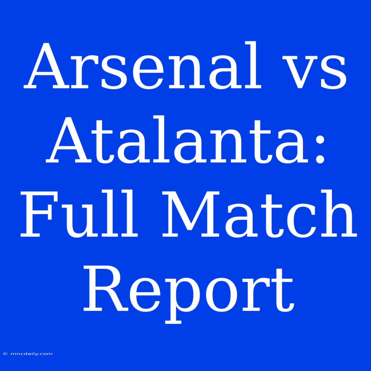 Arsenal Vs Atalanta: Full Match Report