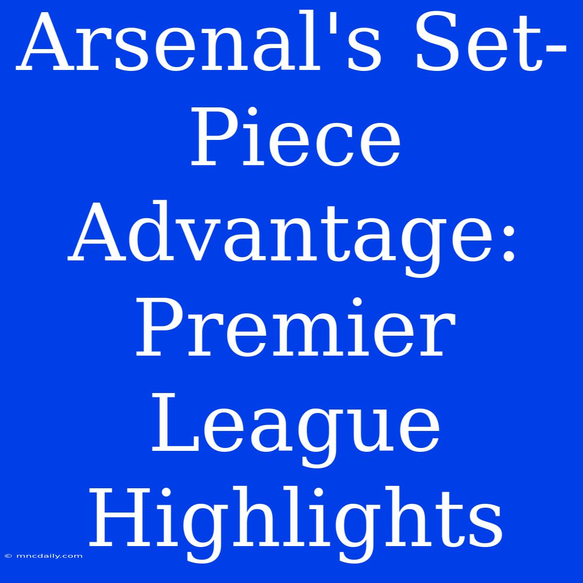 Arsenal's Set-Piece Advantage: Premier League Highlights