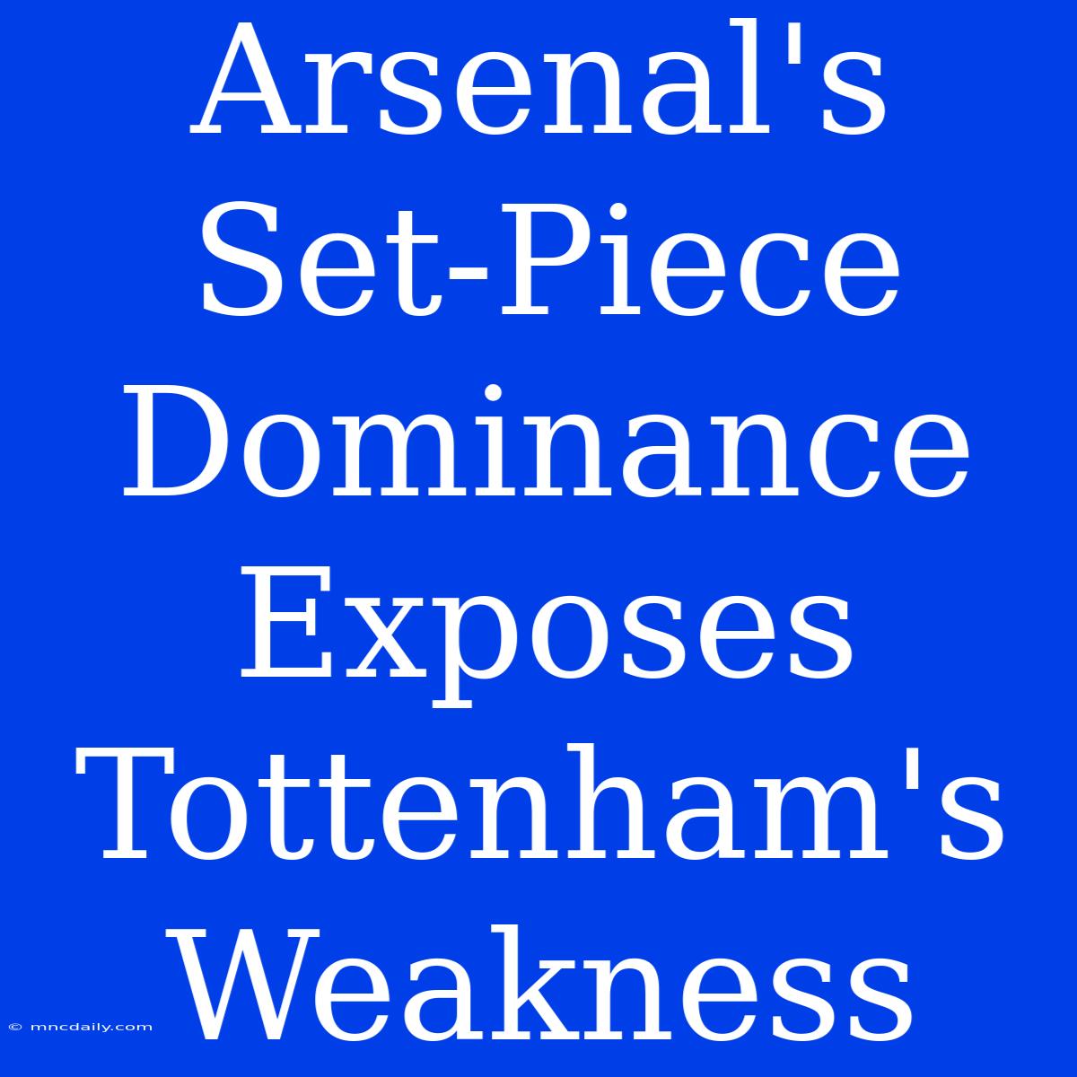 Arsenal's Set-Piece Dominance Exposes Tottenham's Weakness