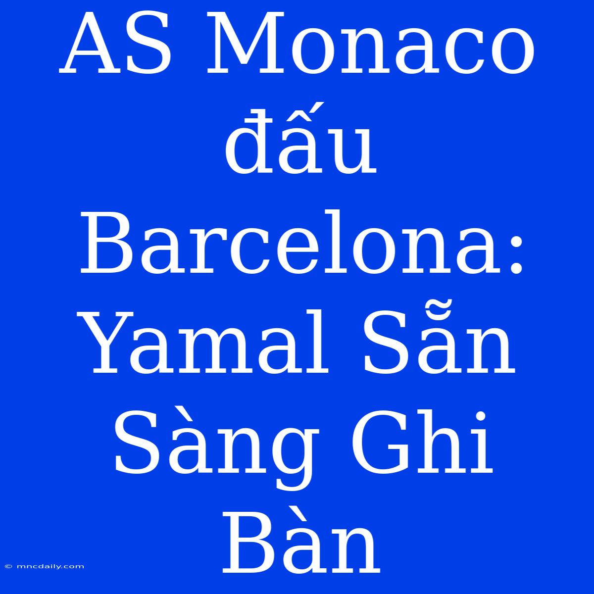 AS Monaco Đấu Barcelona: Yamal Sẵn Sàng Ghi Bàn