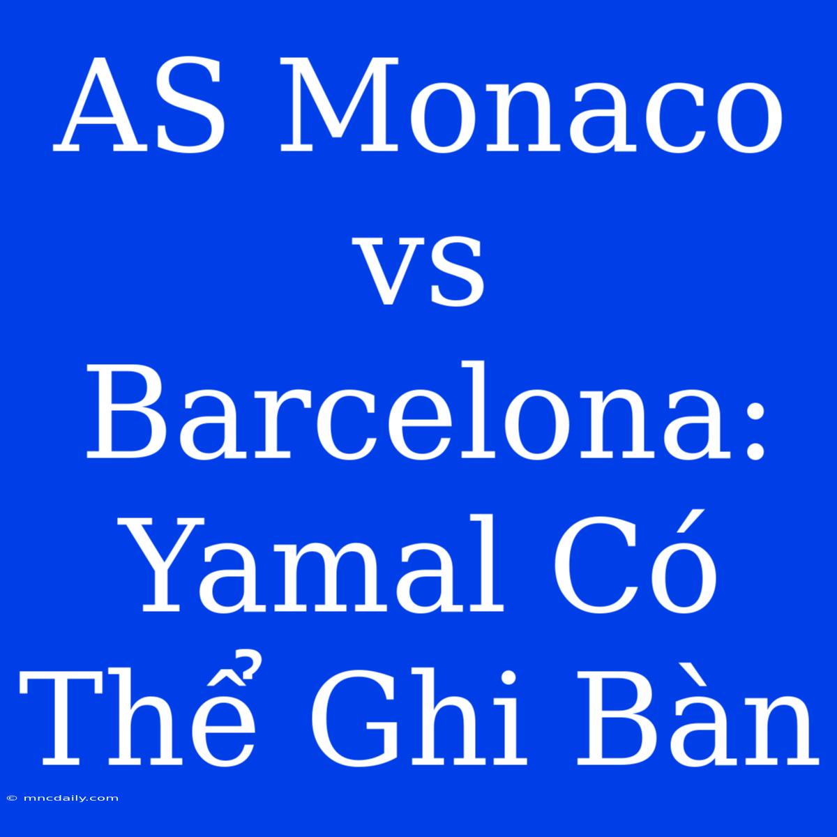 AS Monaco Vs Barcelona: Yamal Có Thể Ghi Bàn