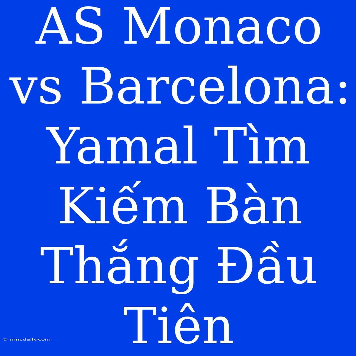 AS Monaco Vs Barcelona: Yamal Tìm Kiếm Bàn Thắng Đầu Tiên