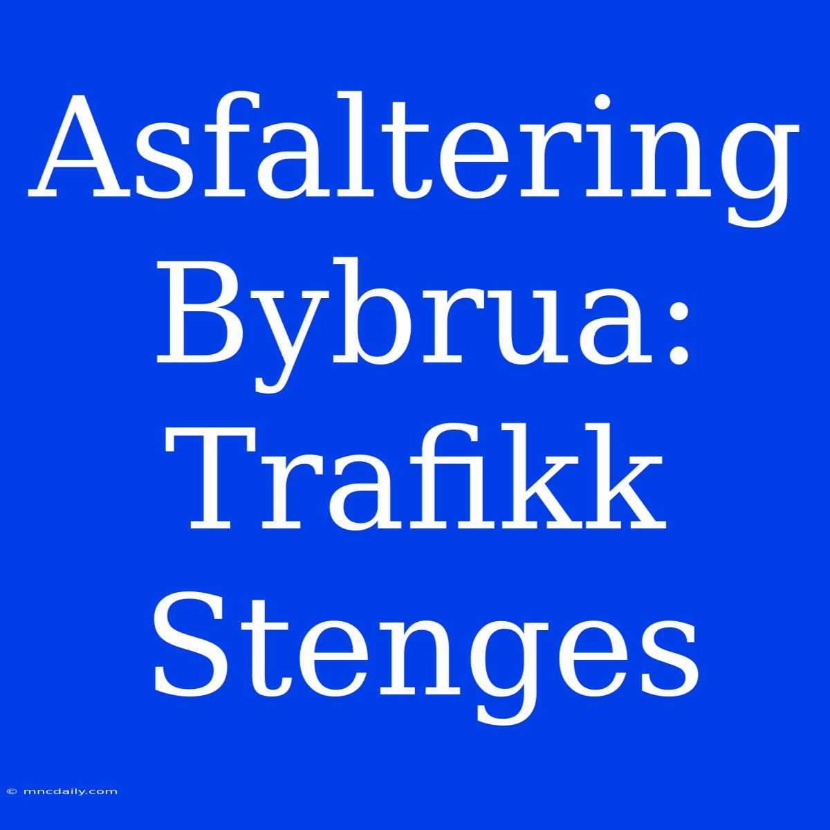 Asfaltering Bybrua: Trafikk Stenges