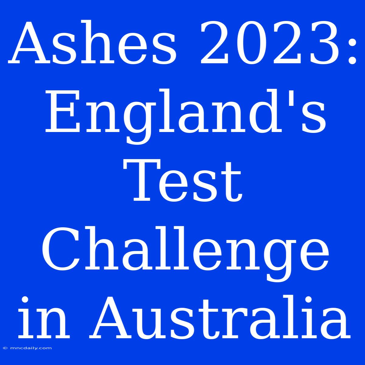 Ashes 2023: England's Test Challenge In Australia