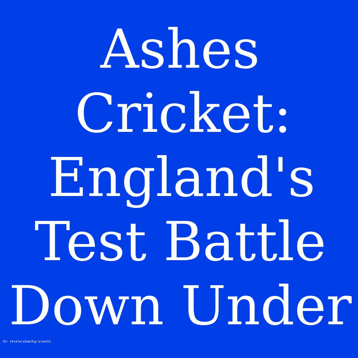 Ashes Cricket: England's Test Battle Down Under