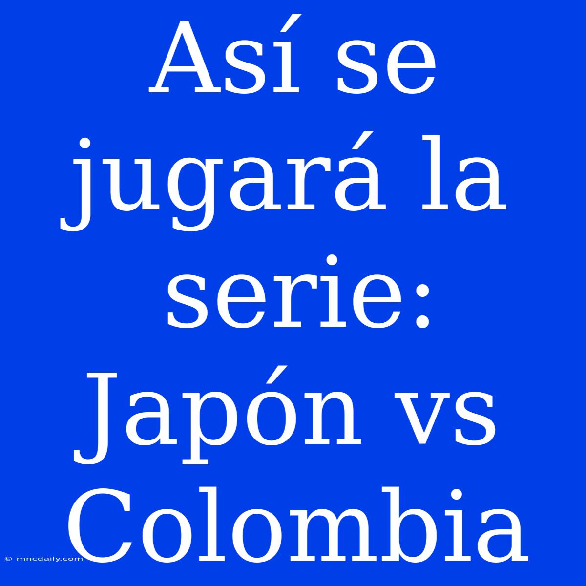 Así Se Jugará La Serie: Japón Vs Colombia 