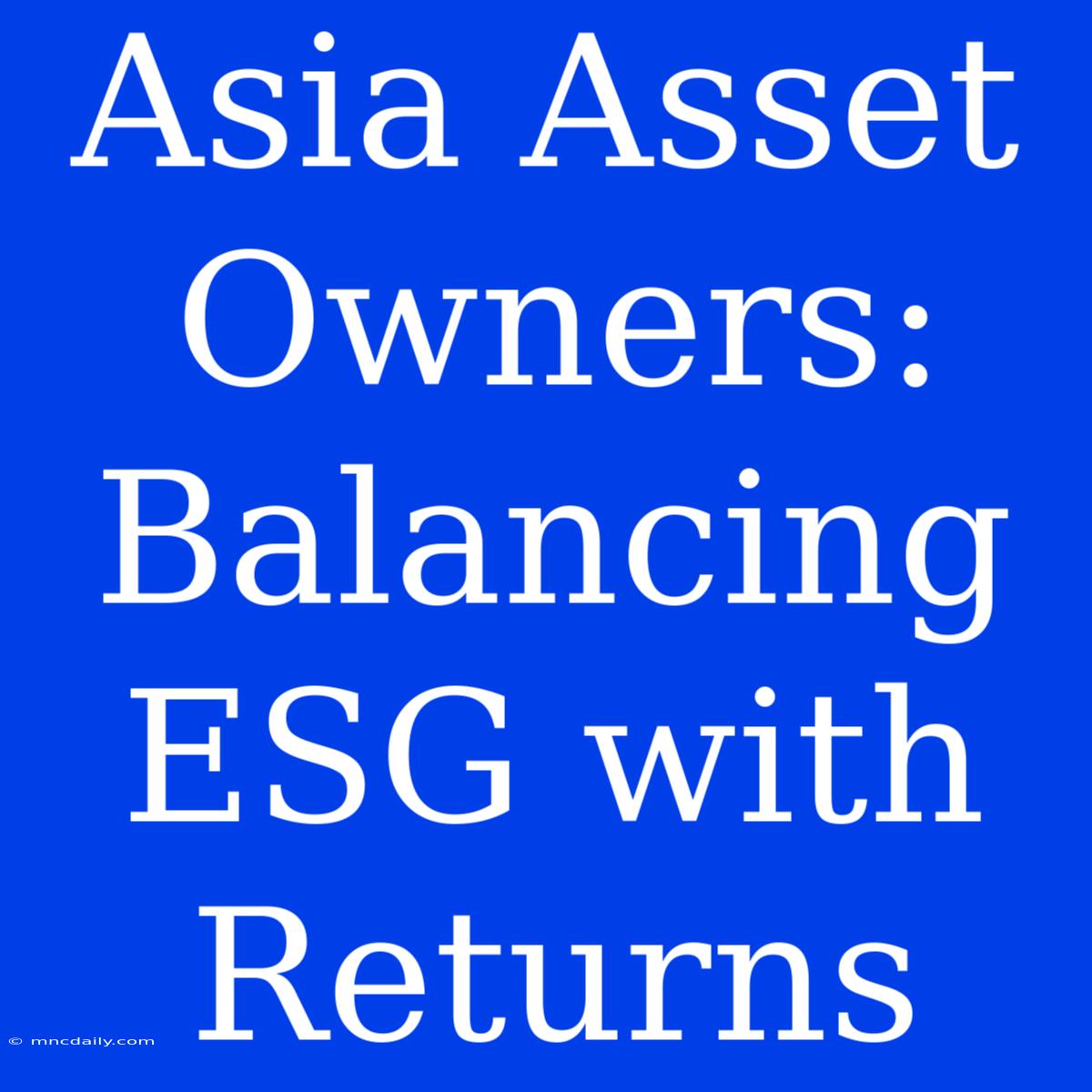 Asia Asset Owners: Balancing ESG With Returns 