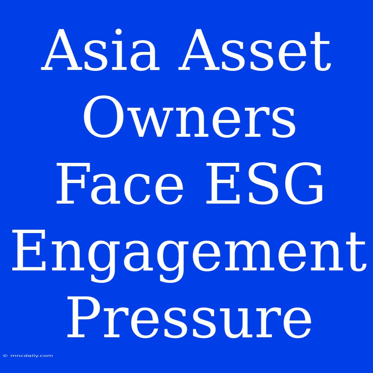 Asia Asset Owners Face ESG Engagement Pressure