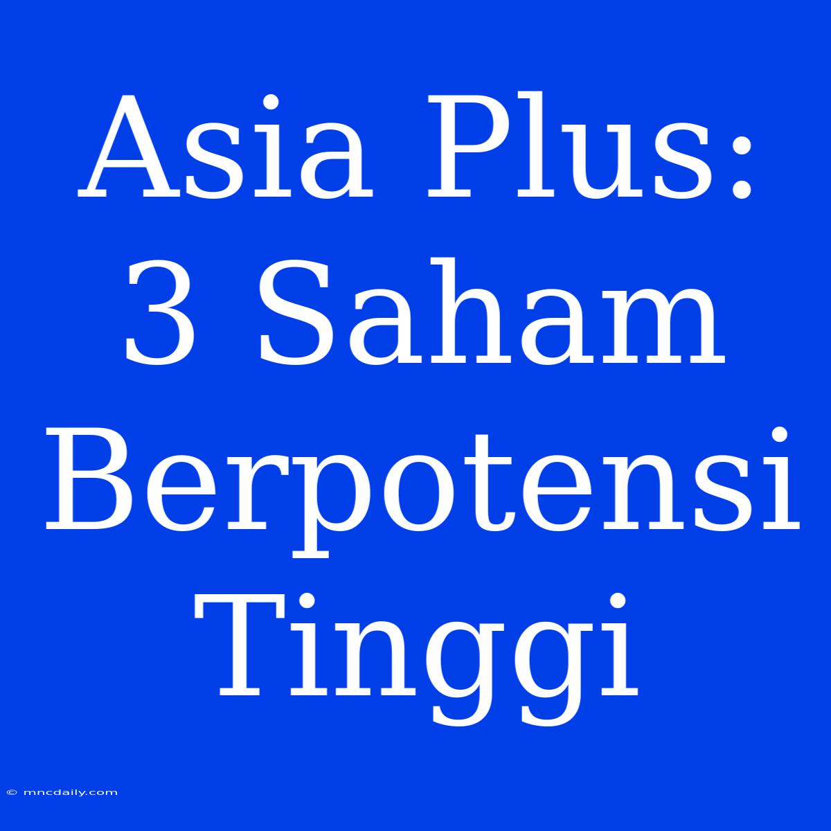 Asia Plus: 3 Saham Berpotensi Tinggi