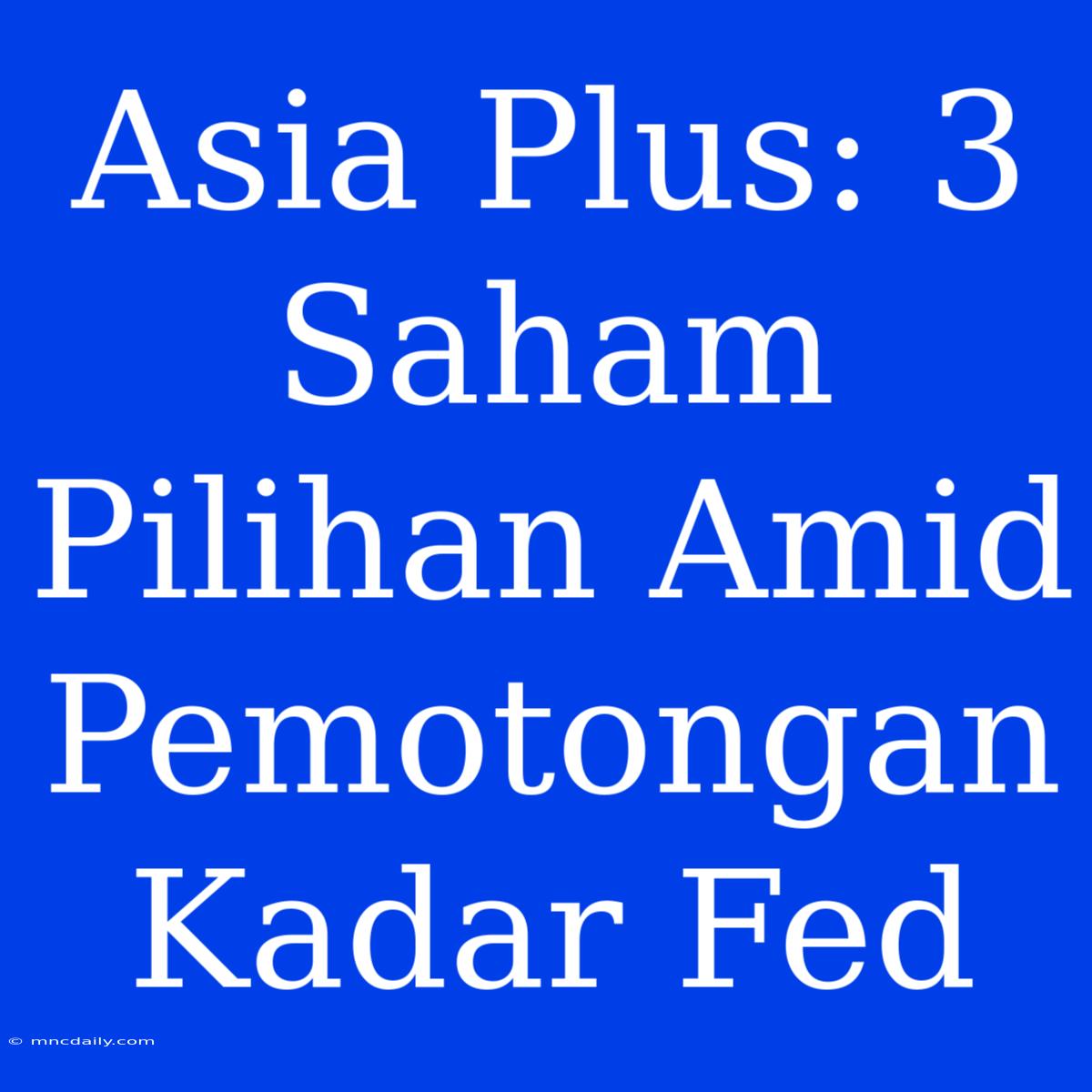 Asia Plus: 3 Saham Pilihan Amid Pemotongan Kadar Fed