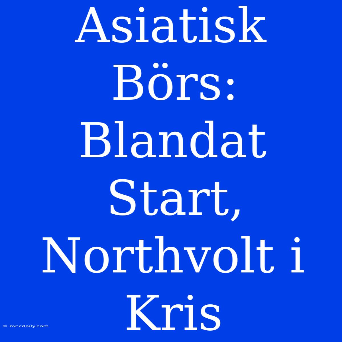 Asiatisk Börs: Blandat Start, Northvolt I Kris