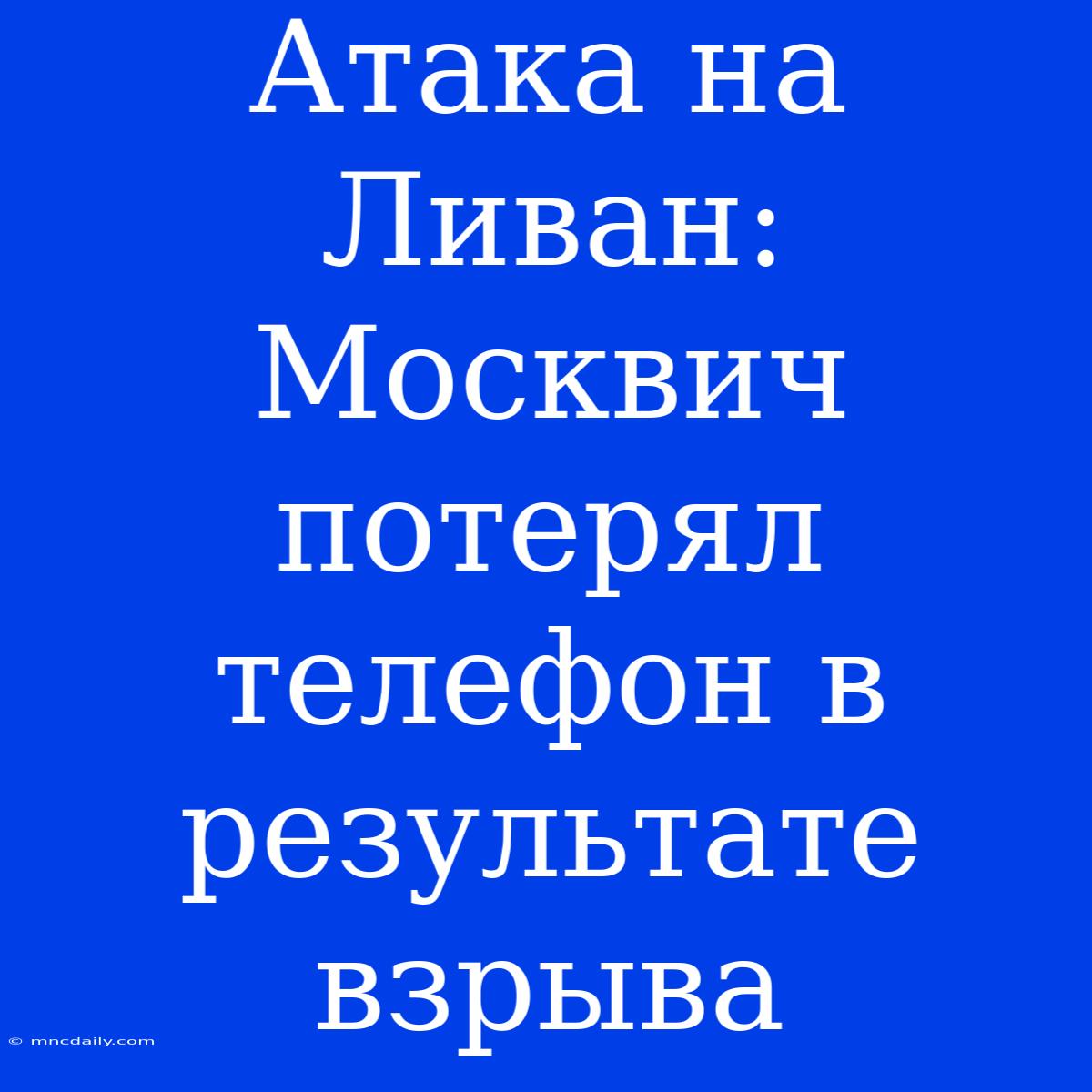 Атака На Ливан: Москвич Потерял Телефон В Результате Взрыва 