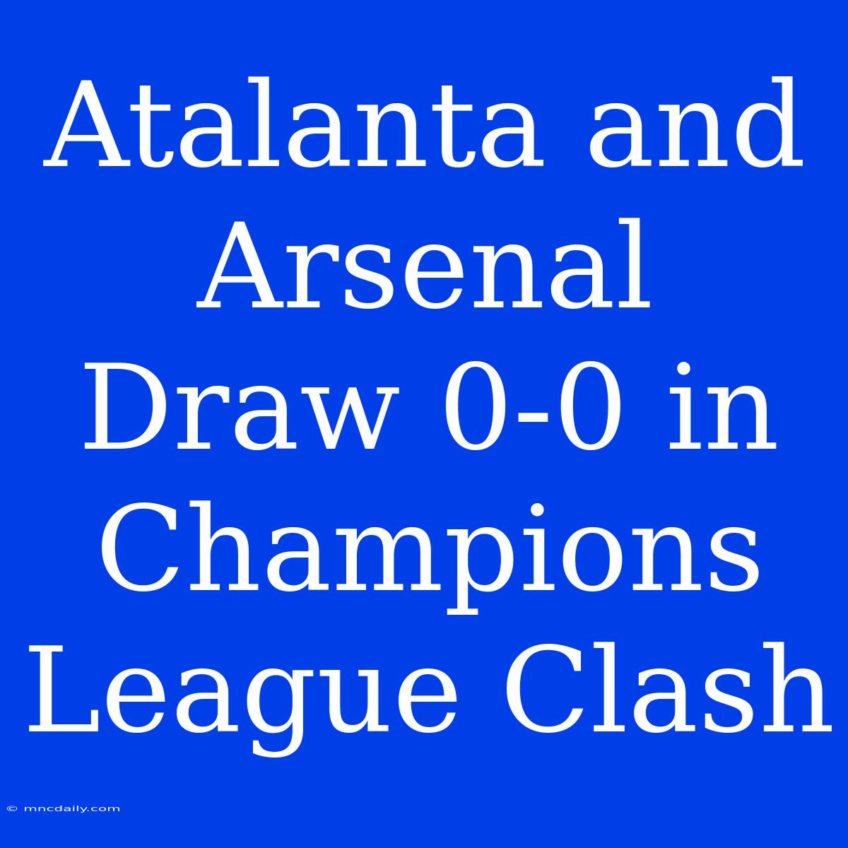 Atalanta And Arsenal Draw 0-0 In Champions League Clash