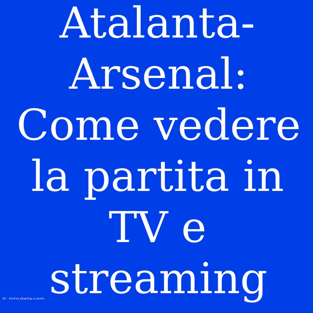 Atalanta-Arsenal: Come Vedere La Partita In TV E Streaming