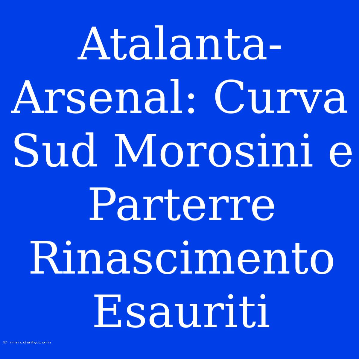 Atalanta-Arsenal: Curva Sud Morosini E Parterre Rinascimento Esauriti