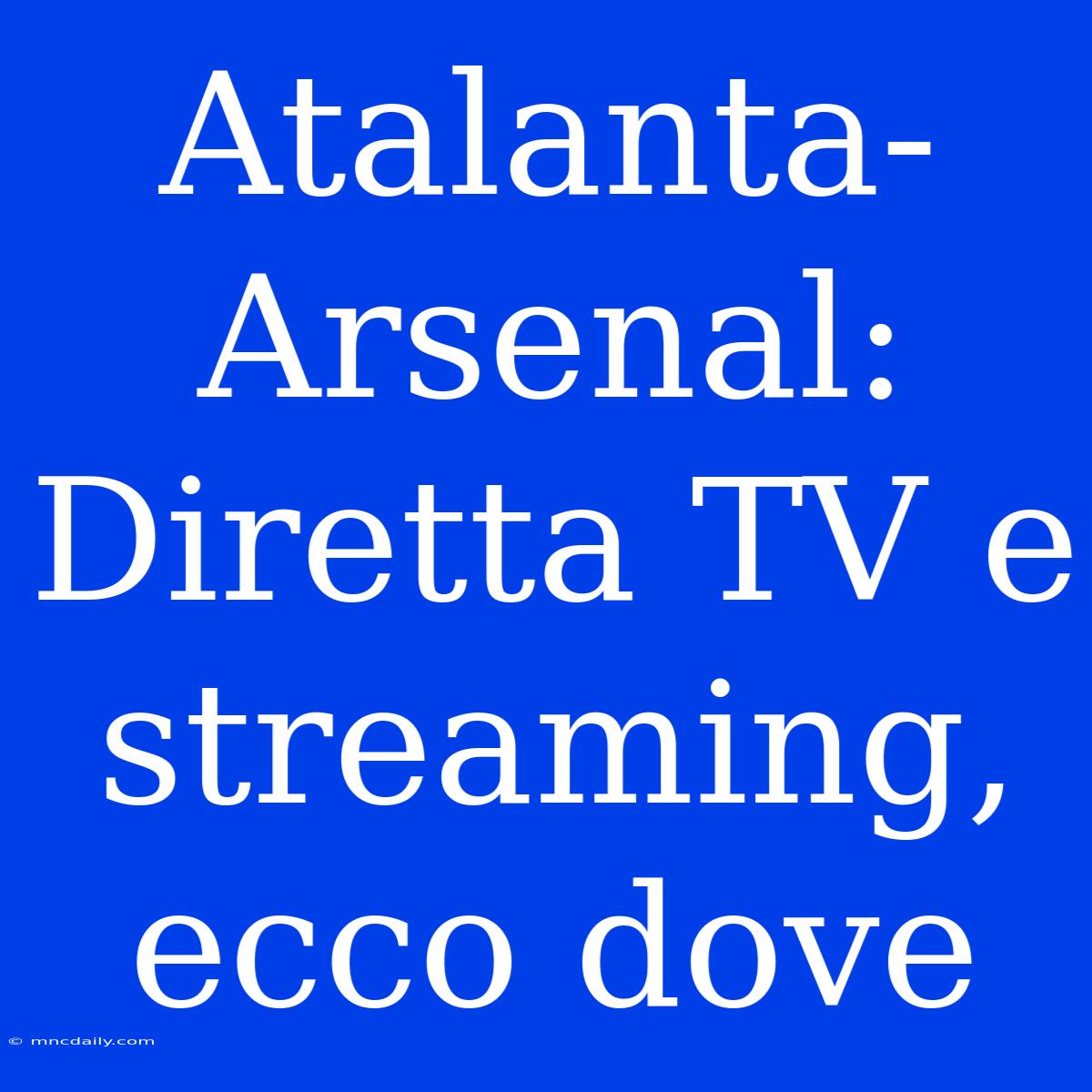 Atalanta-Arsenal: Diretta TV E Streaming, Ecco Dove