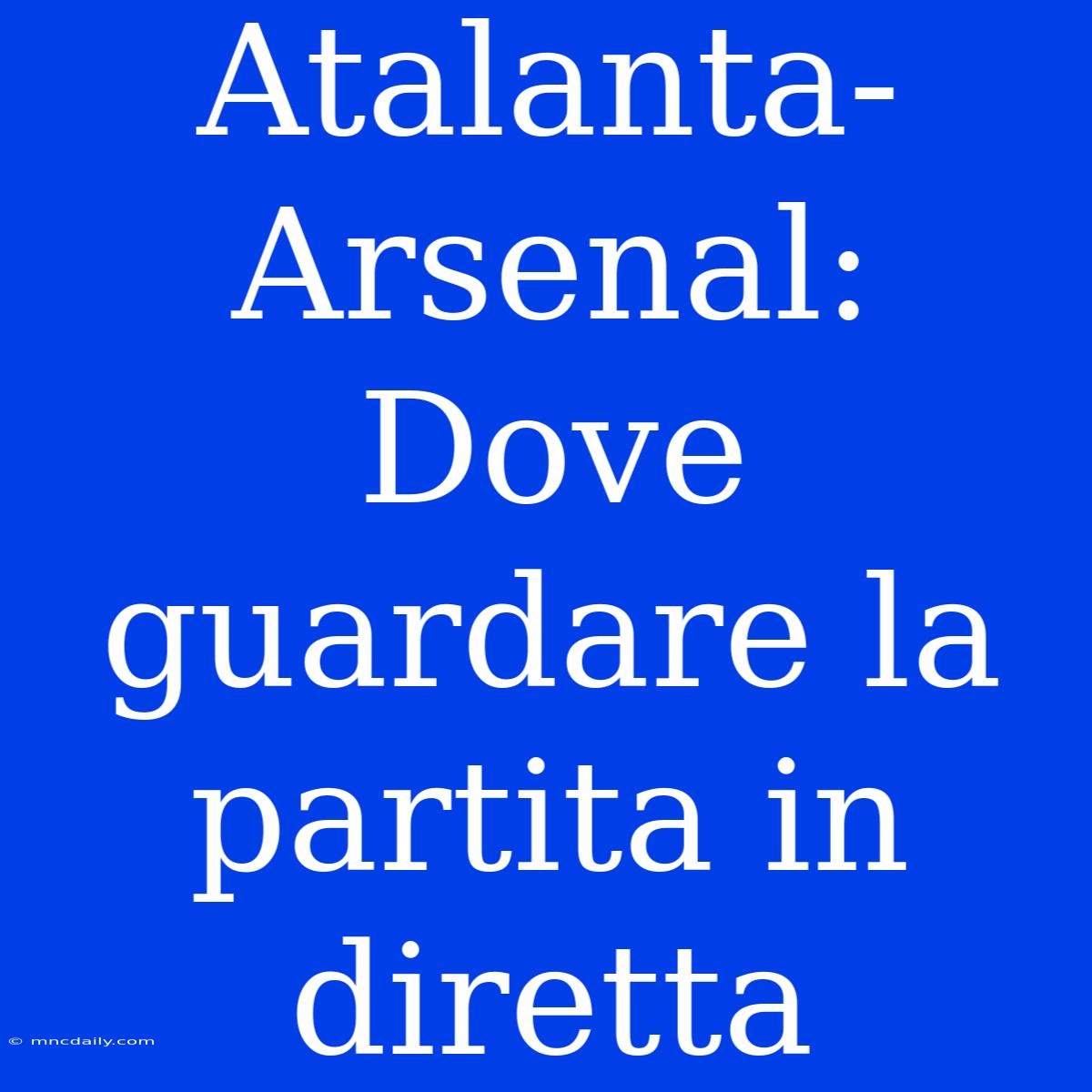 Atalanta-Arsenal: Dove Guardare La Partita In Diretta 