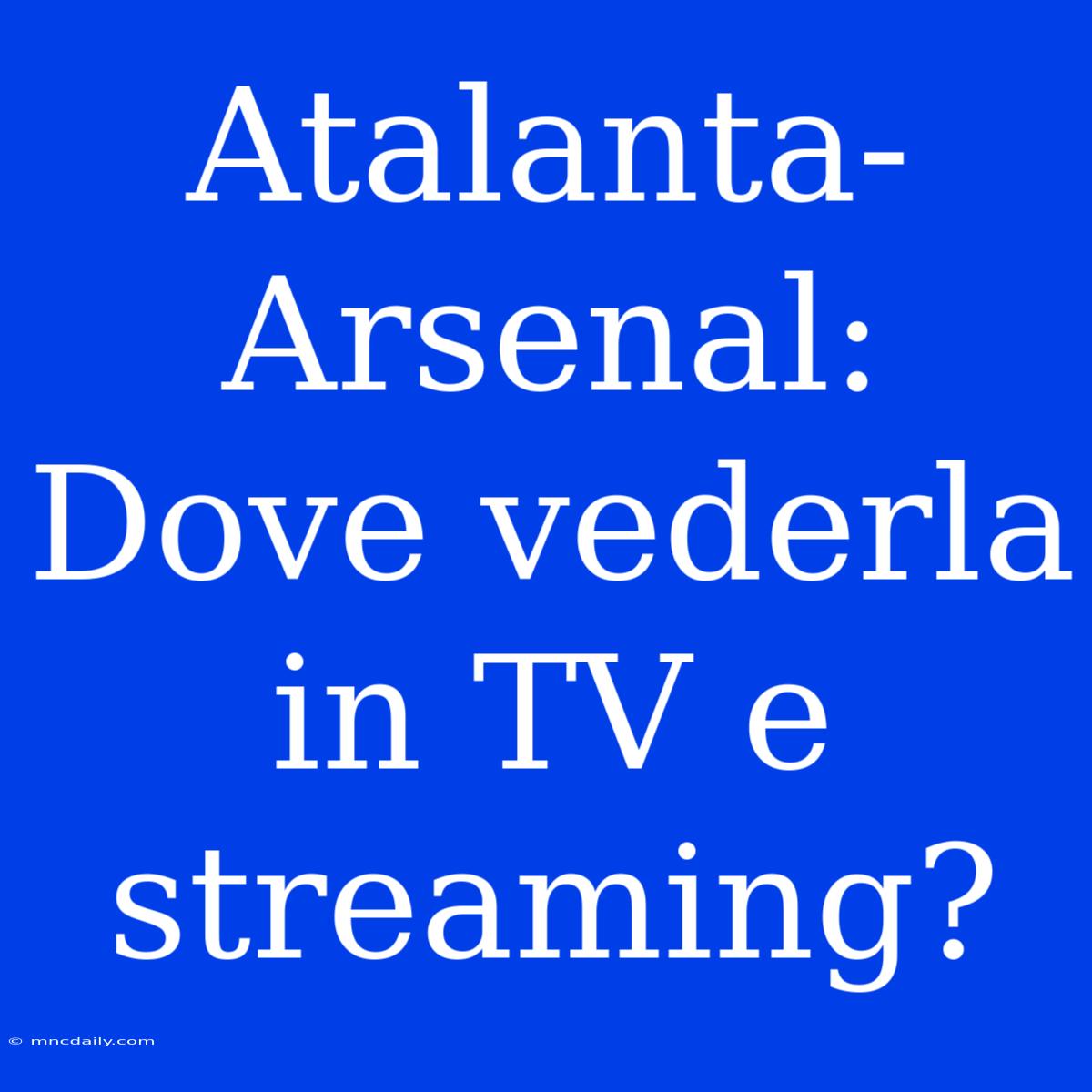 Atalanta-Arsenal: Dove Vederla In TV E Streaming?