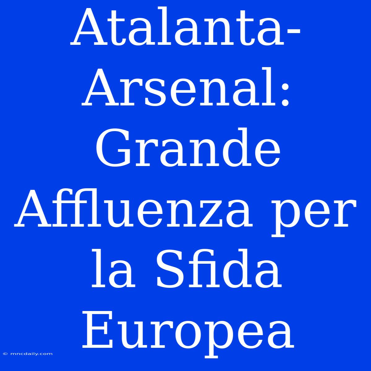 Atalanta-Arsenal: Grande Affluenza Per La Sfida Europea