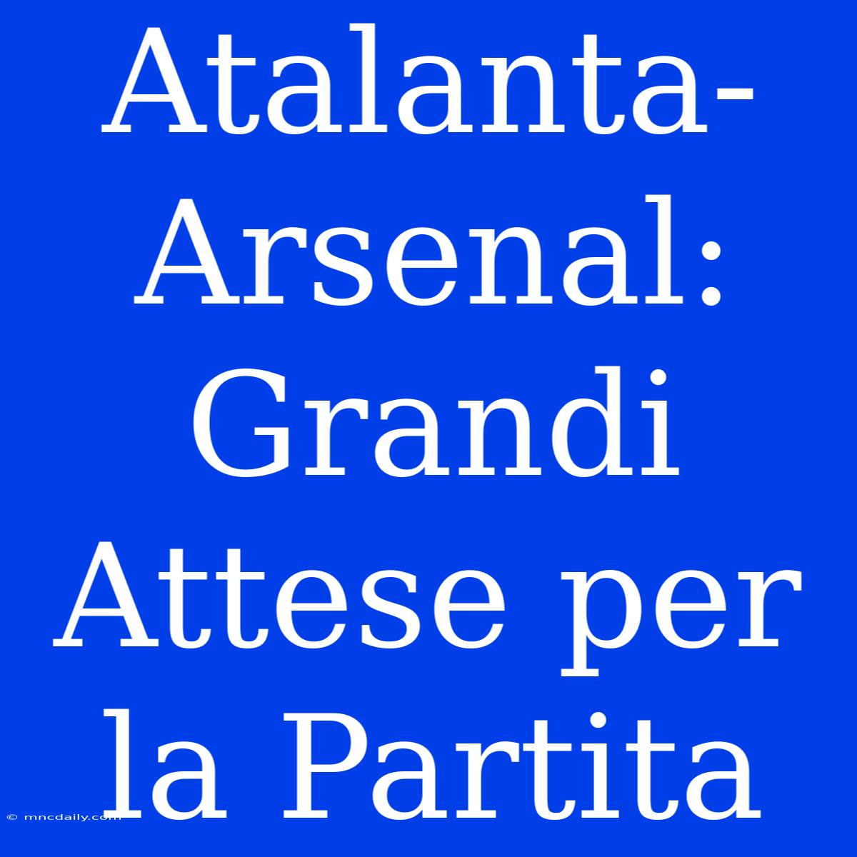 Atalanta-Arsenal: Grandi Attese Per La Partita