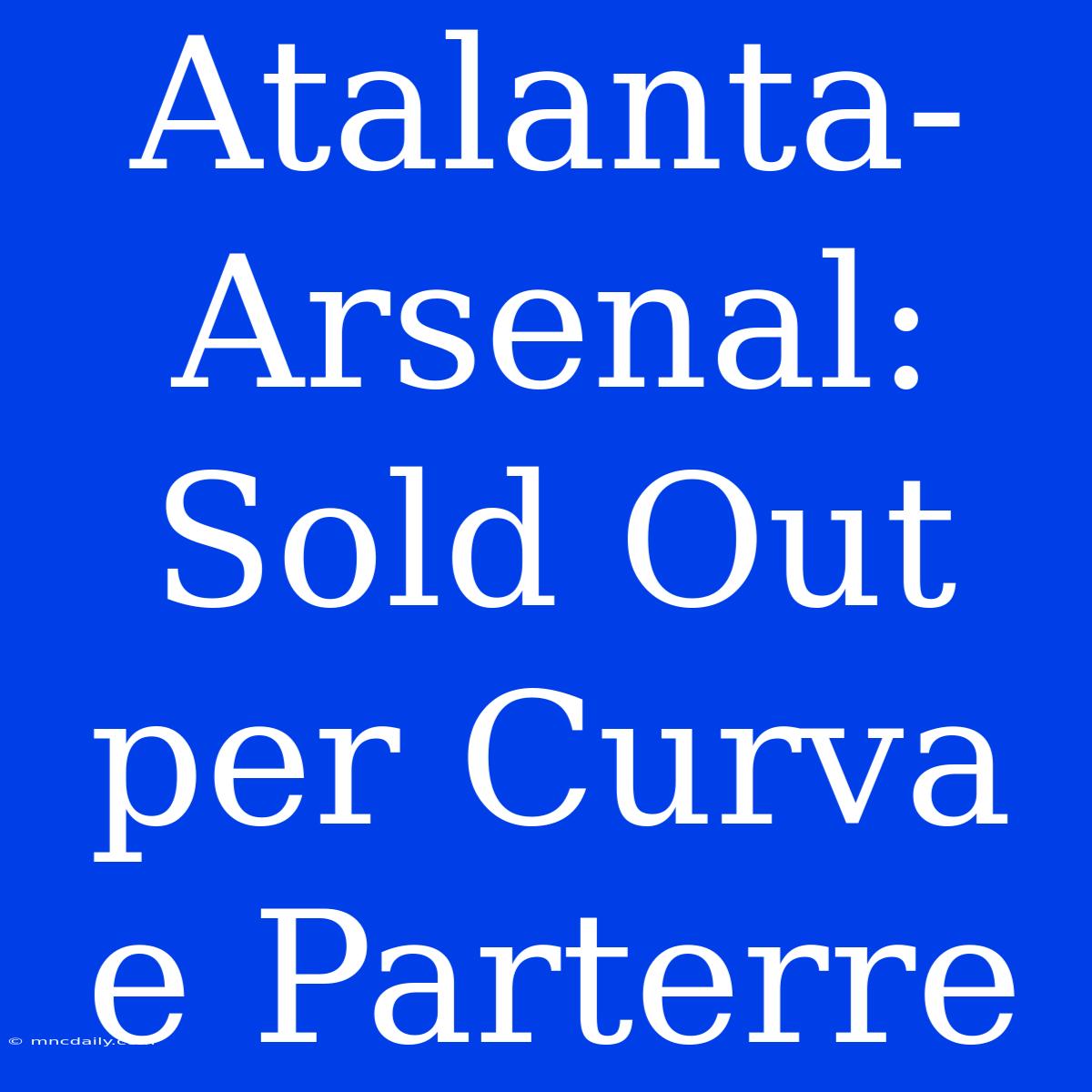 Atalanta-Arsenal: Sold Out Per Curva E Parterre