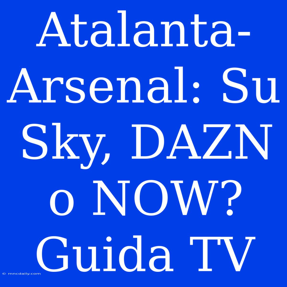 Atalanta-Arsenal: Su Sky, DAZN O NOW? Guida TV