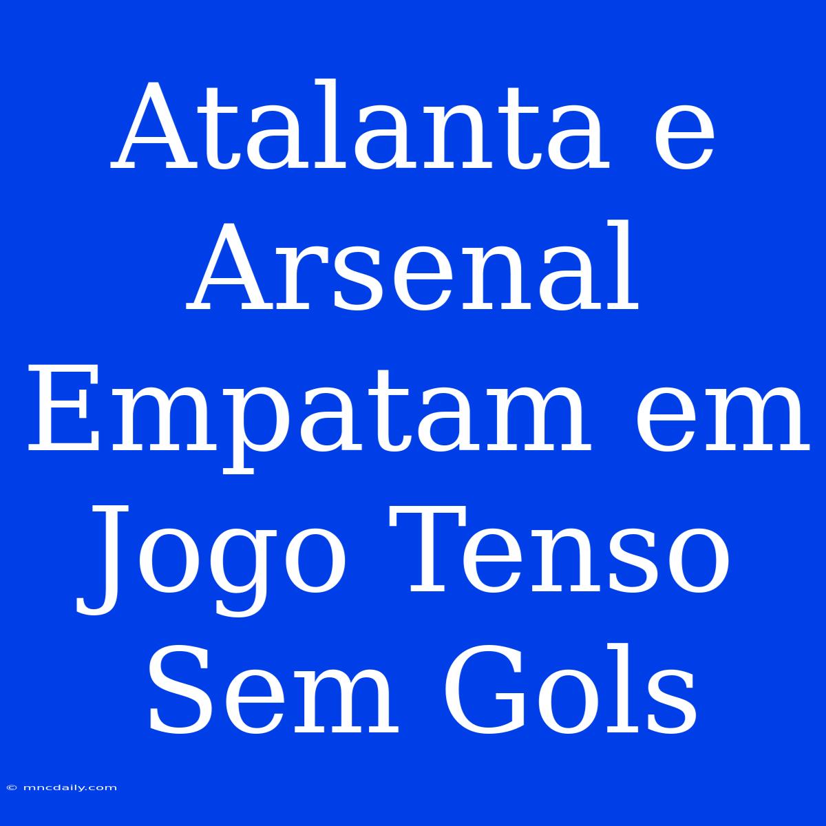 Atalanta E Arsenal Empatam Em Jogo Tenso Sem Gols