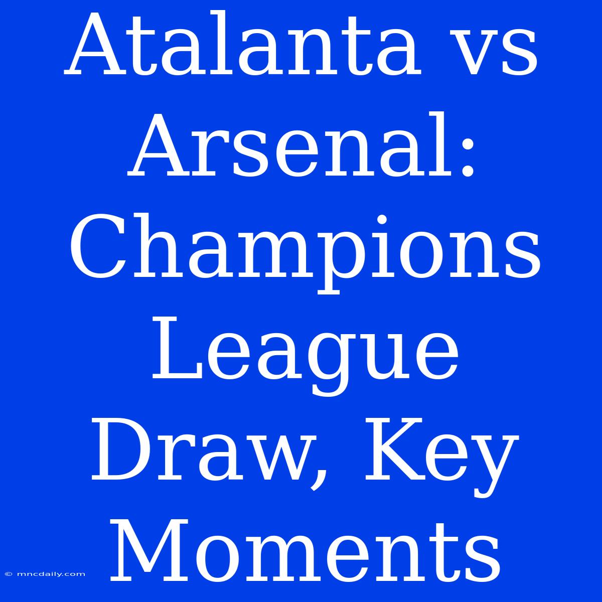 Atalanta Vs Arsenal: Champions League Draw, Key Moments