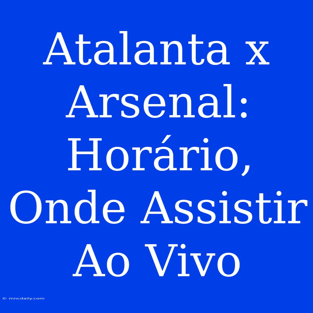 Atalanta X Arsenal: Horário, Onde Assistir Ao Vivo