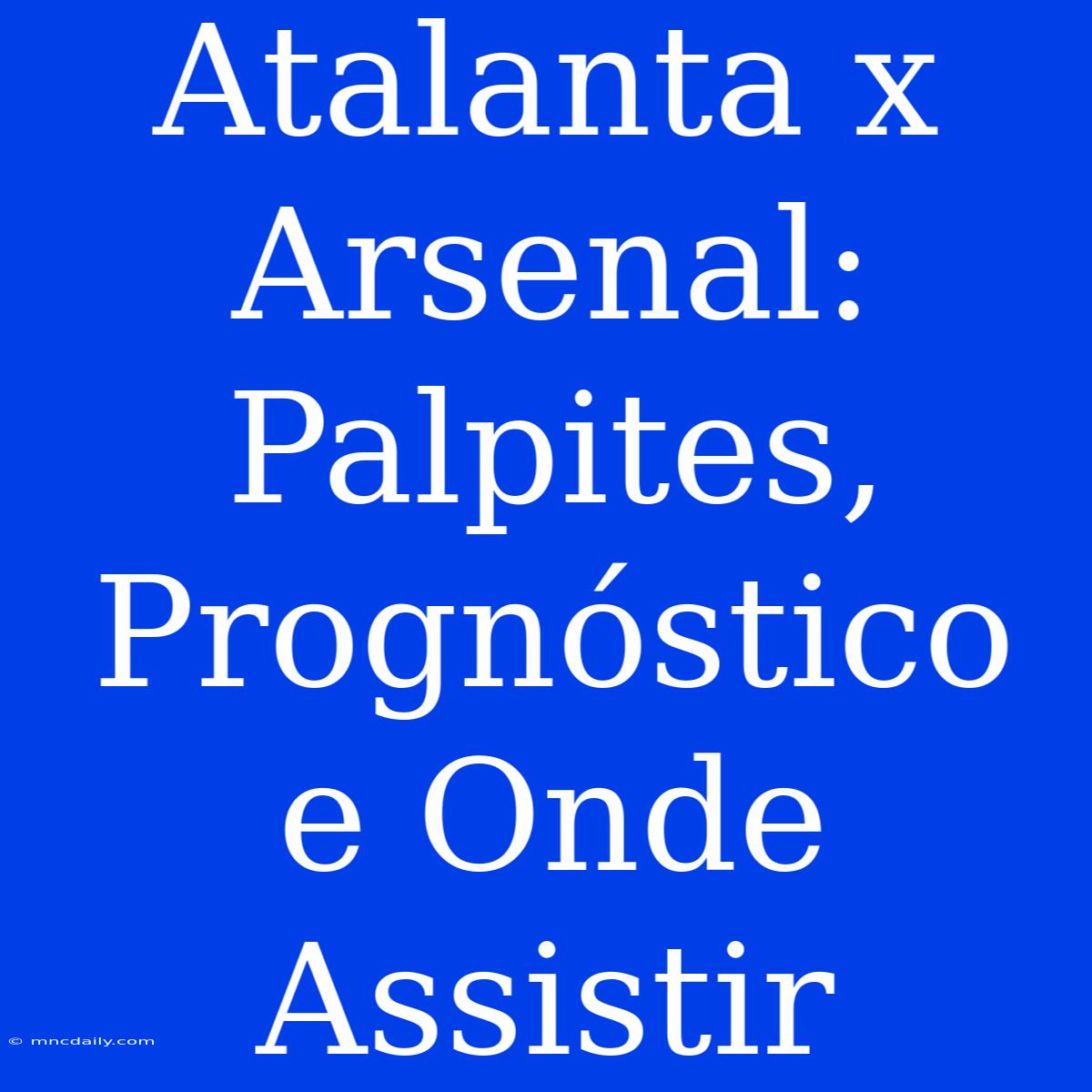 Atalanta X Arsenal: Palpites, Prognóstico E Onde Assistir