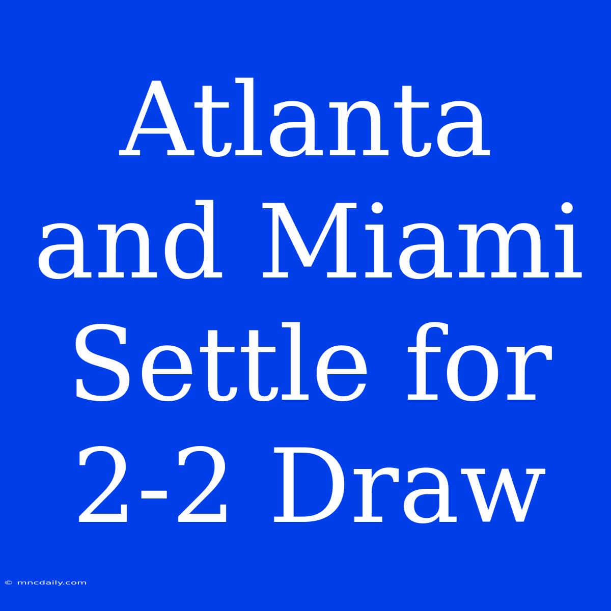 Atlanta And Miami Settle For 2-2 Draw