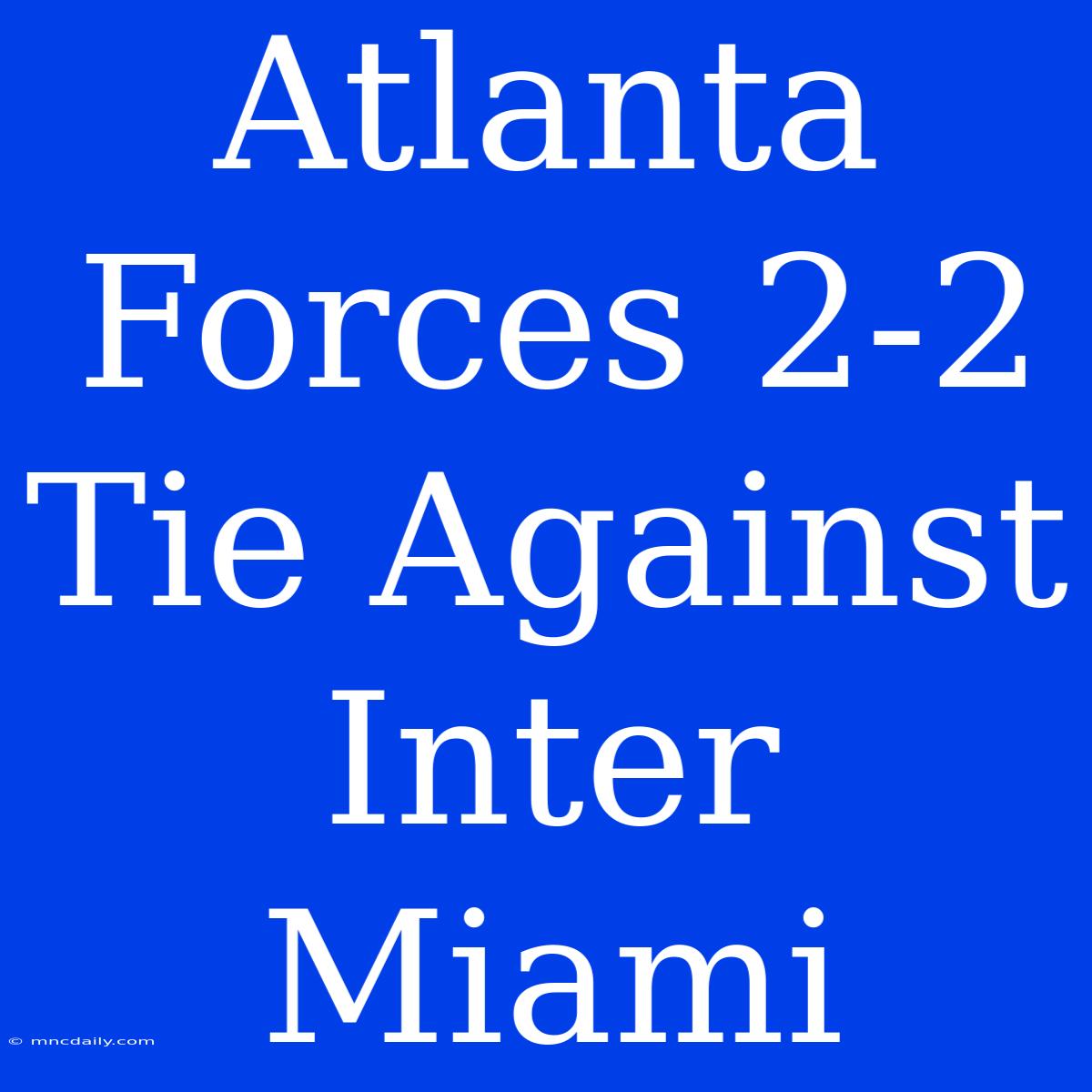 Atlanta Forces 2-2 Tie Against Inter Miami