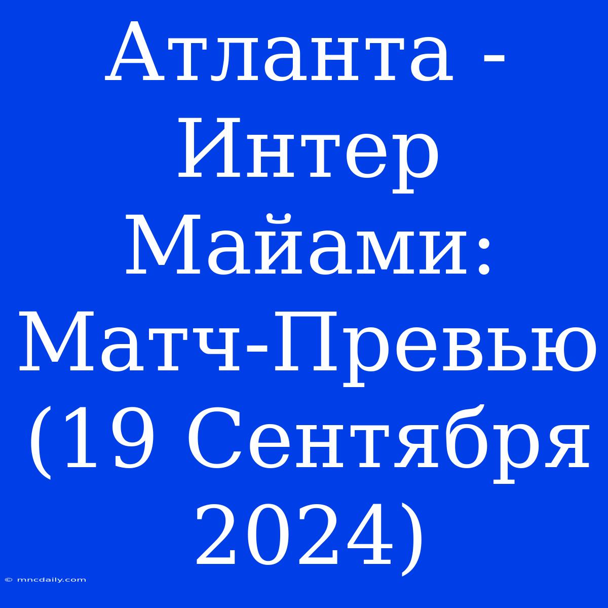 Атланта - Интер Майами: Матч-Превью (19 Сентября 2024)