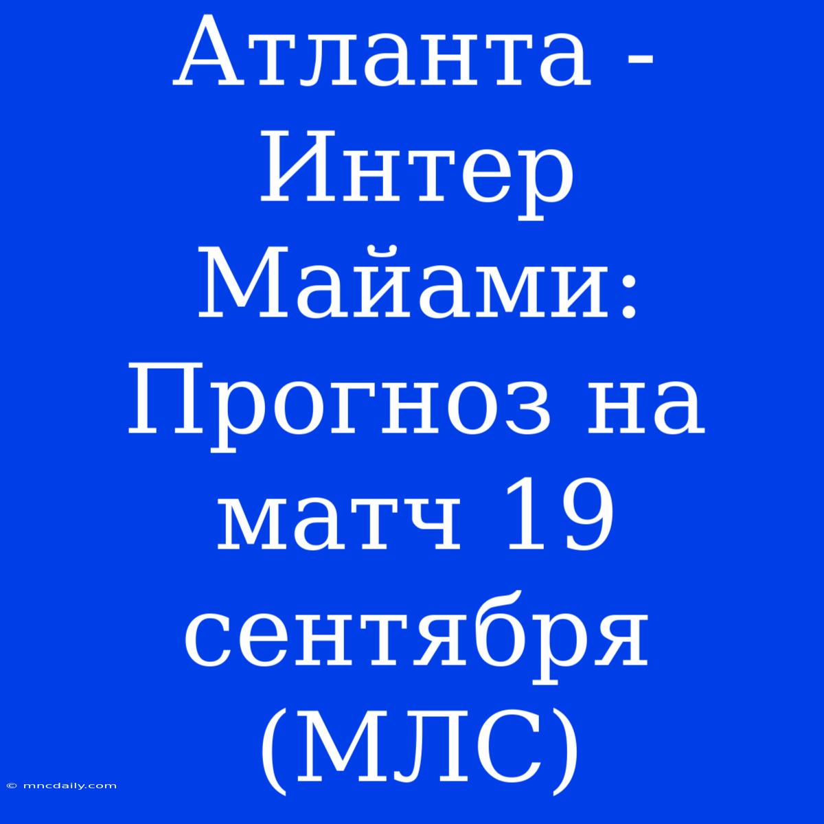 Атланта - Интер Майами: Прогноз На Матч 19 Сентября (МЛС)