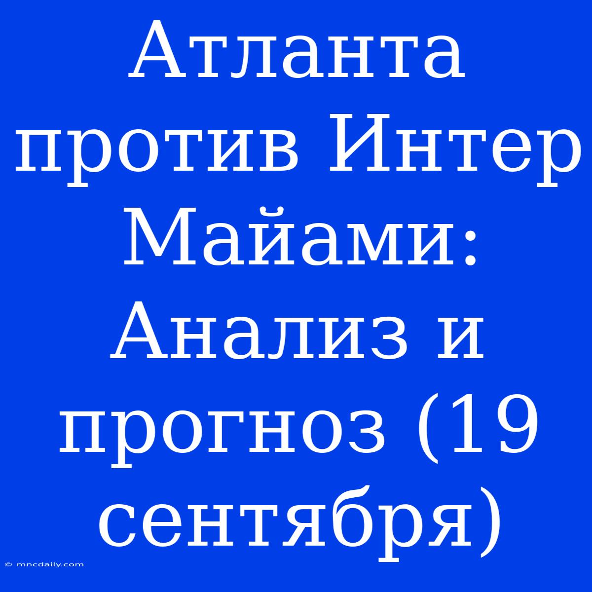 Атланта Против Интер Майами: Анализ И Прогноз (19 Сентября)