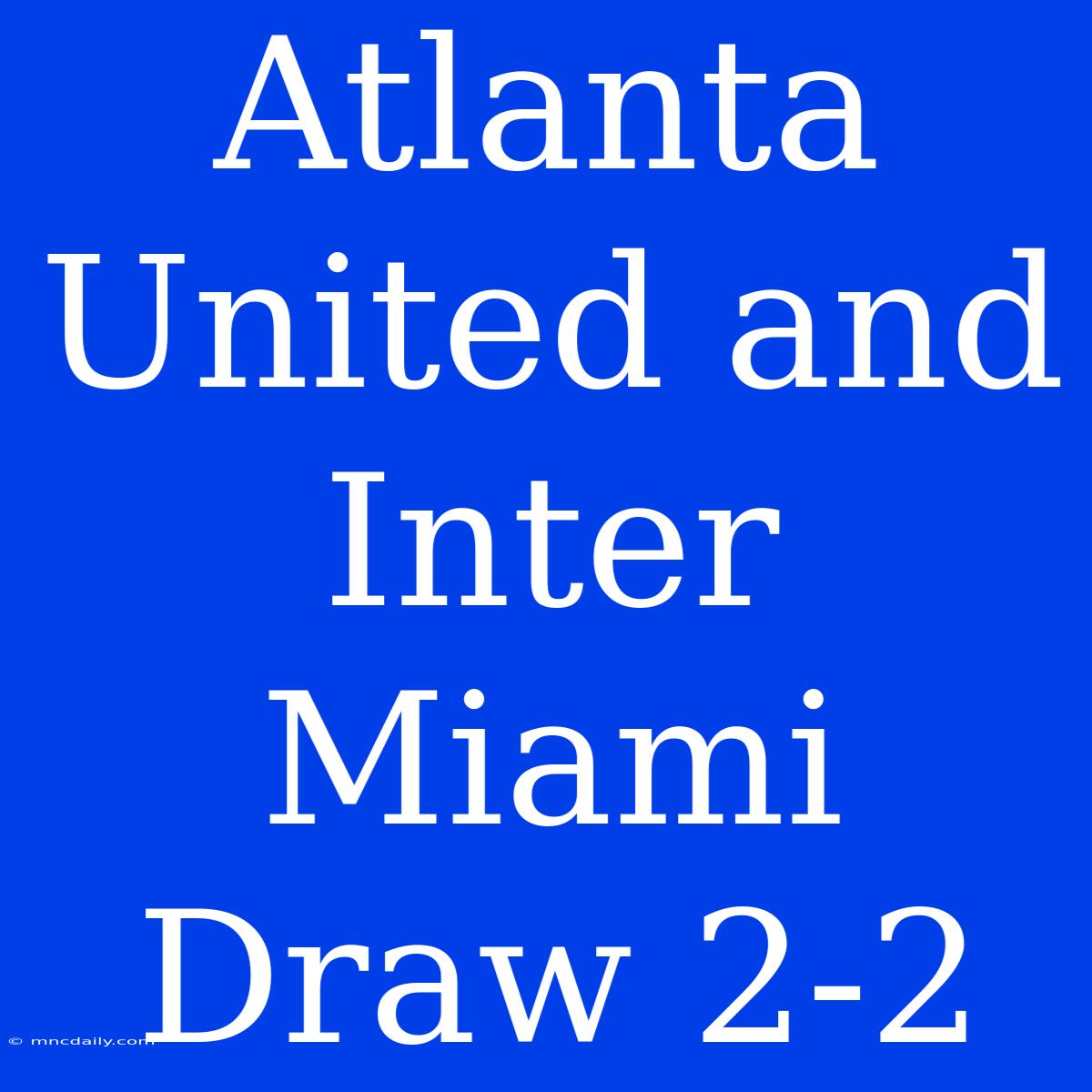 Atlanta United And Inter Miami Draw 2-2